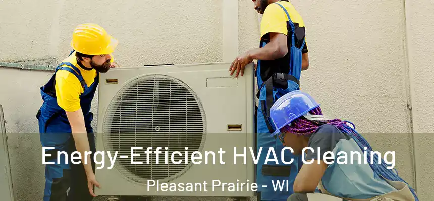  Energy-Efficient HVAC Cleaning Pleasant Prairie - WI