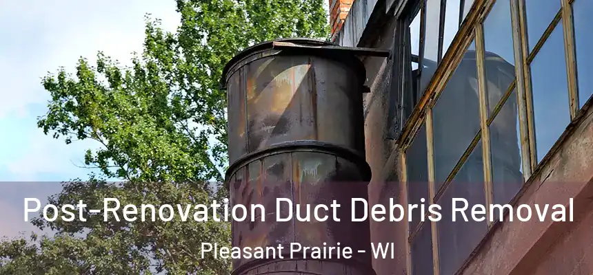  Post-Renovation Duct Debris Removal Pleasant Prairie - WI